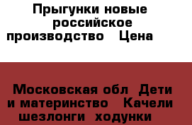 Прыгунки новые, российское производство › Цена ­ 400 - Московская обл. Дети и материнство » Качели, шезлонги, ходунки   